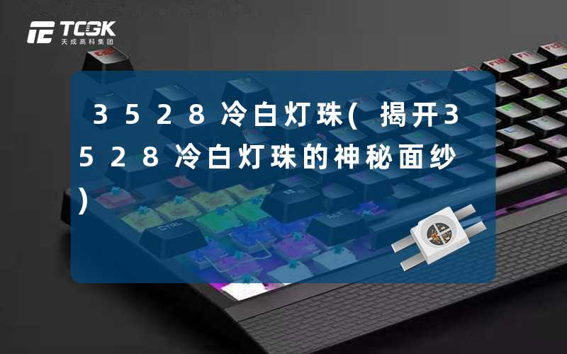 3528冷白灯珠(揭开3528冷白灯珠的神秘面纱)