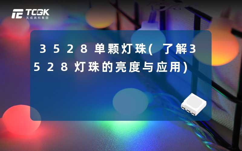 3528单颗灯珠(了解3528灯珠的亮度与应用)