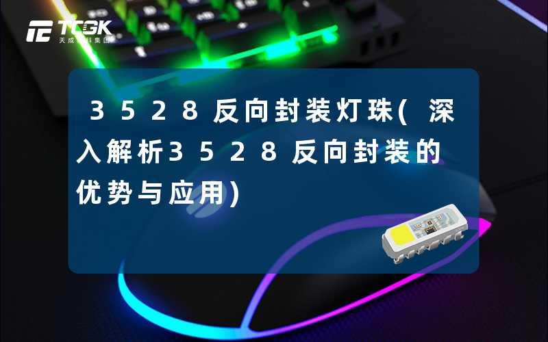 3528反向封装灯珠(深入解析3528反向封装的优势与应用)