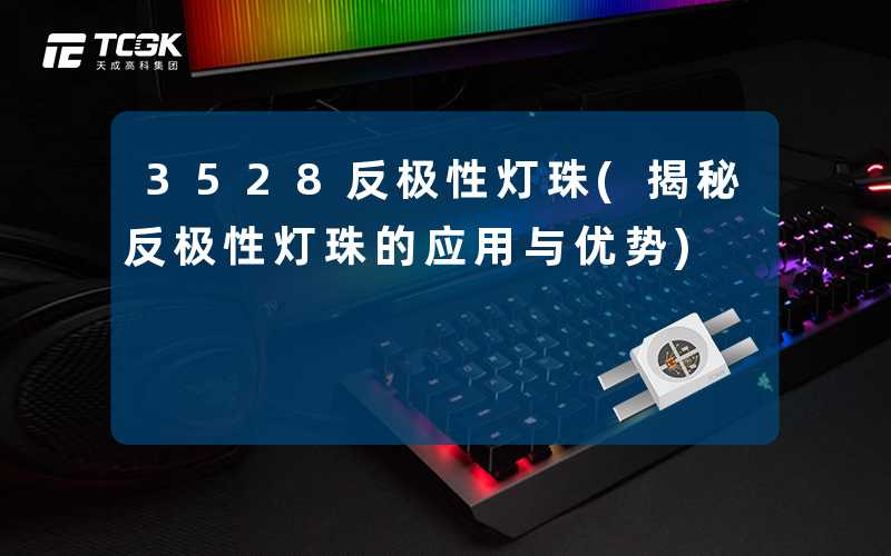 3528反极性灯珠(揭秘反极性灯珠的应用与优势)