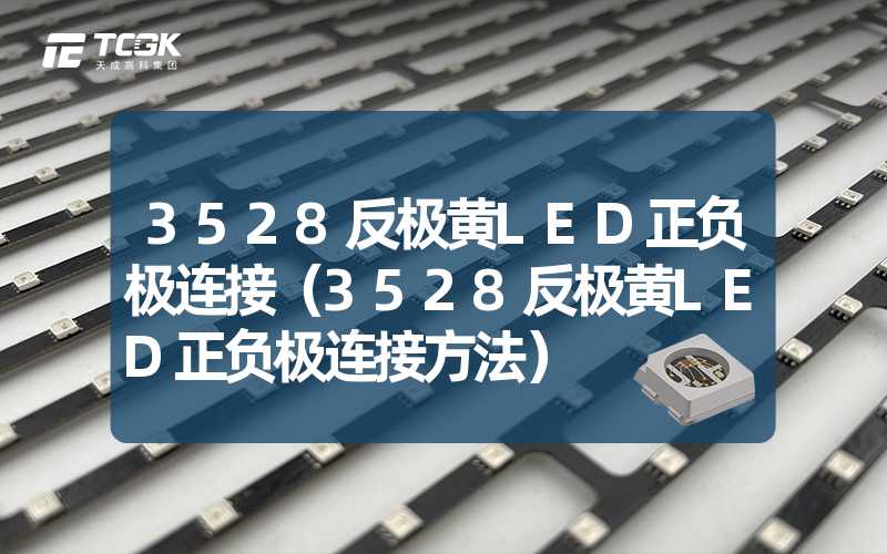 3528反极黄LED正负极连接（3528反极黄LED正负极连接方法）