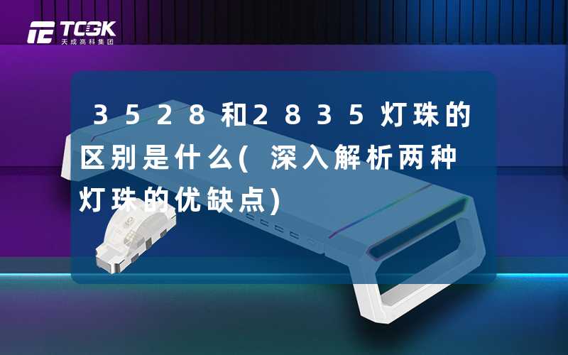 3528和2835灯珠的区别是什么(深入解析两种灯珠的优缺点)