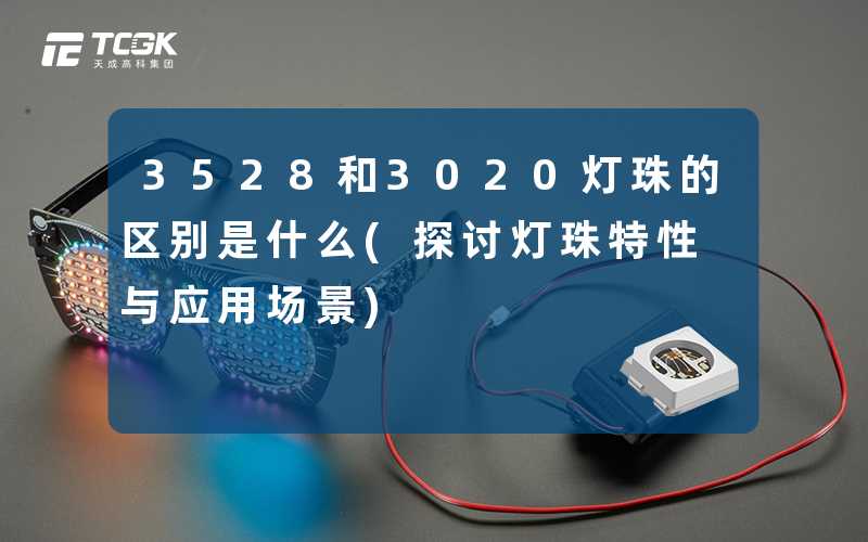 3528和3020灯珠的区别是什么(探讨灯珠特性与应用场景)