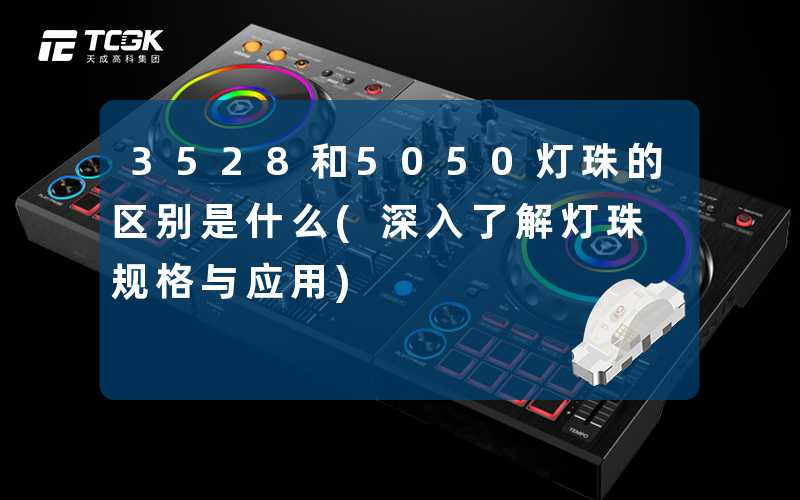 3528和5050灯珠的区别是什么(深入了解灯珠规格与应用)