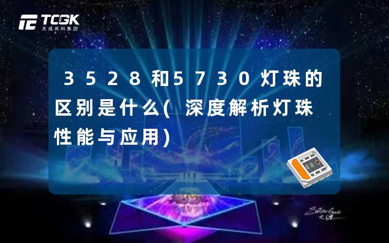 3528和5730灯珠的区别是什么(深度解析灯珠性能与应用)