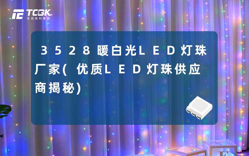 3528暖白光LED灯珠厂家(优质LED灯珠供应商揭秘)