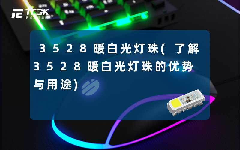 3528暖白光灯珠(了解3528暖白光灯珠的优势与用途)