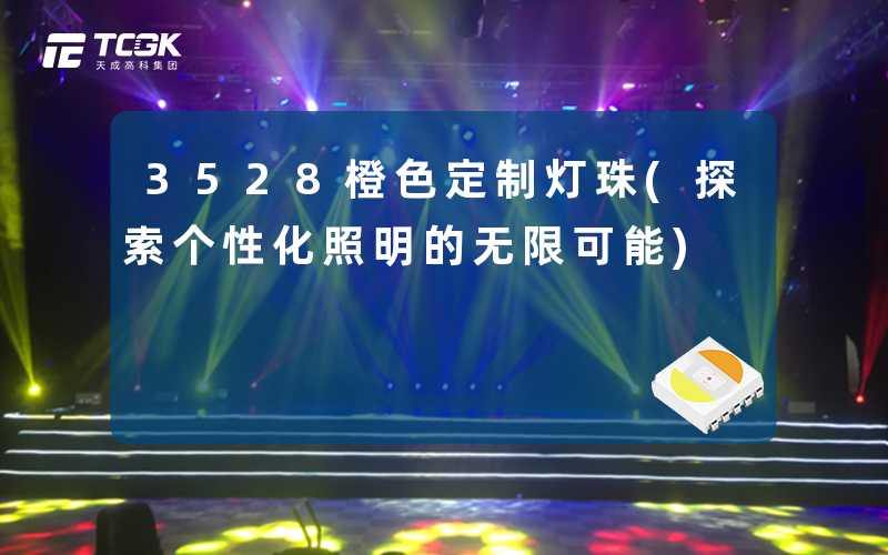 3528橙色定制灯珠(探索个性化照明的无限可能)