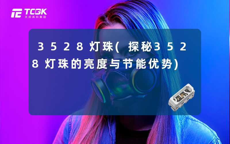 3528灯珠(探秘3528灯珠的亮度与节能优势)