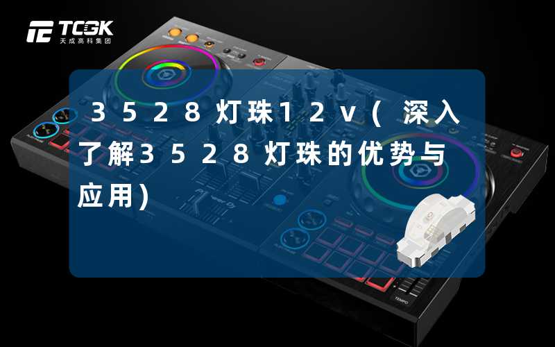 3528灯珠12v(深入了解3528灯珠的优势与应用)
