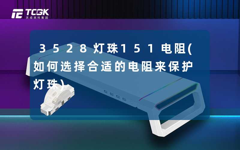 3528灯珠151电阻(如何选择合适的电阻来保护灯珠)