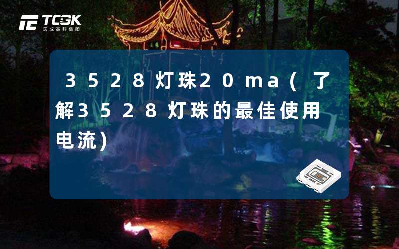 3528灯珠20ma(了解3528灯珠的最佳使用电流)