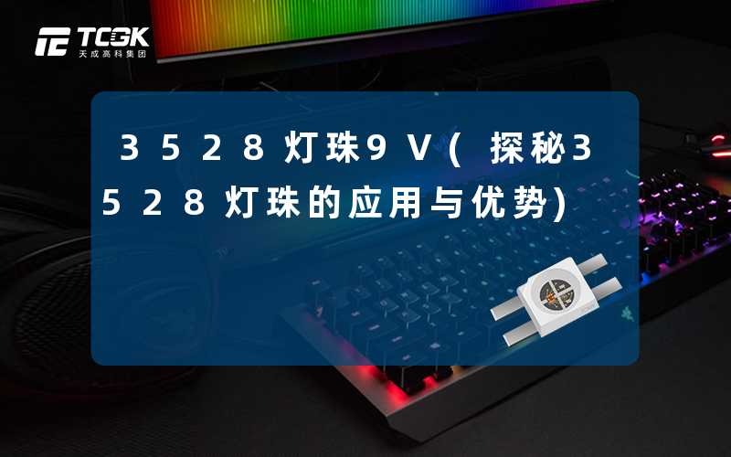 3528灯珠9V(探秘3528灯珠的应用与优势)