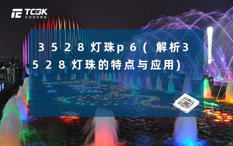 3528灯珠p6(解析3528灯珠的特点与应用)