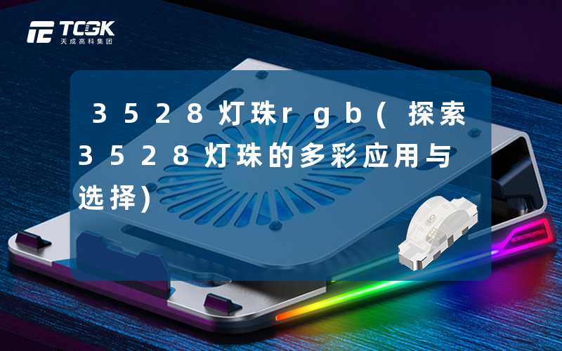 3528灯珠rgb(探索3528灯珠的多彩应用与选择)