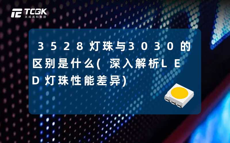 3528灯珠与3030的区别是什么(深入解析LED灯珠性能差异)