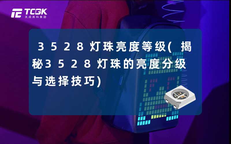 3528灯珠亮度等级(揭秘3528灯珠的亮度分级与选择技巧)