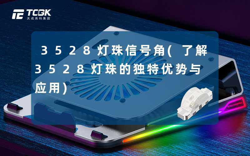 3528灯珠信号角(了解3528灯珠的独特优势与应用)