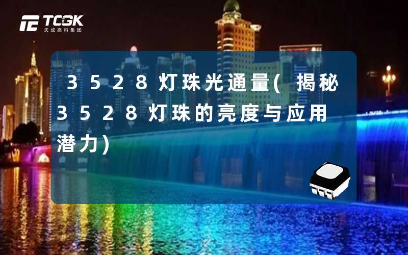 3528灯珠光通量(揭秘3528灯珠的亮度与应用潜力)