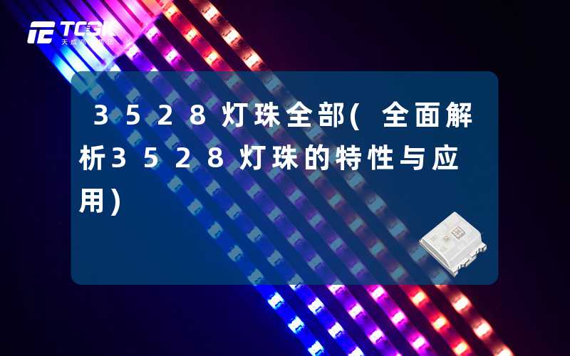 3528灯珠全部(全面解析3528灯珠的特性与应用)