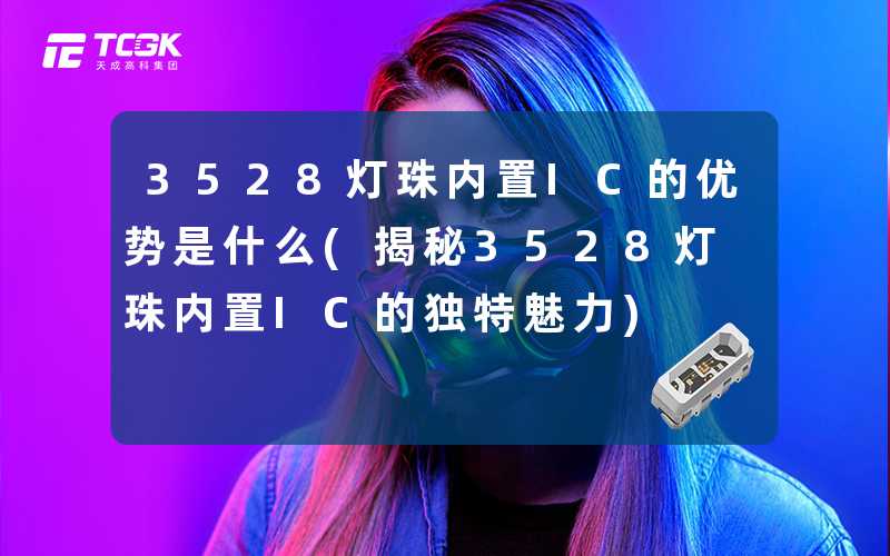 3528灯珠内置IC的优势是什么(揭秘3528灯珠内置IC的独特魅力)
