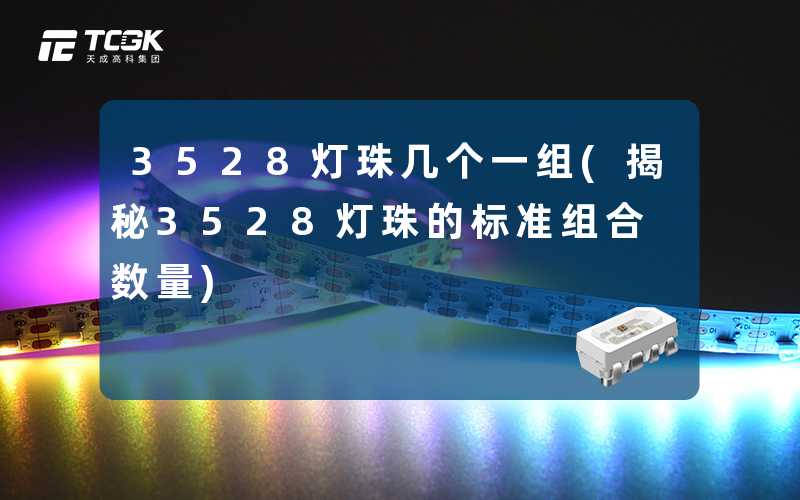 3528灯珠几个一组(揭秘3528灯珠的标准组合数量)