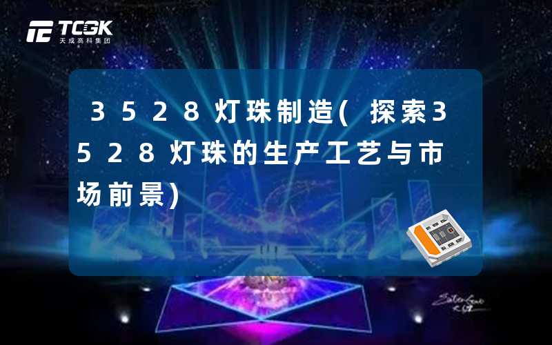 3528灯珠制造(探索3528灯珠的生产工艺与市场前景)