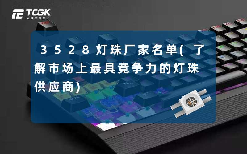 3528灯珠厂家名单(了解市场上最具竞争力的灯珠供应商)