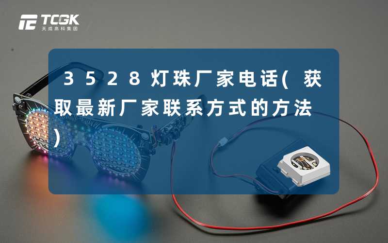 3528灯珠厂家电话(获取最新厂家联系方式的方法)
