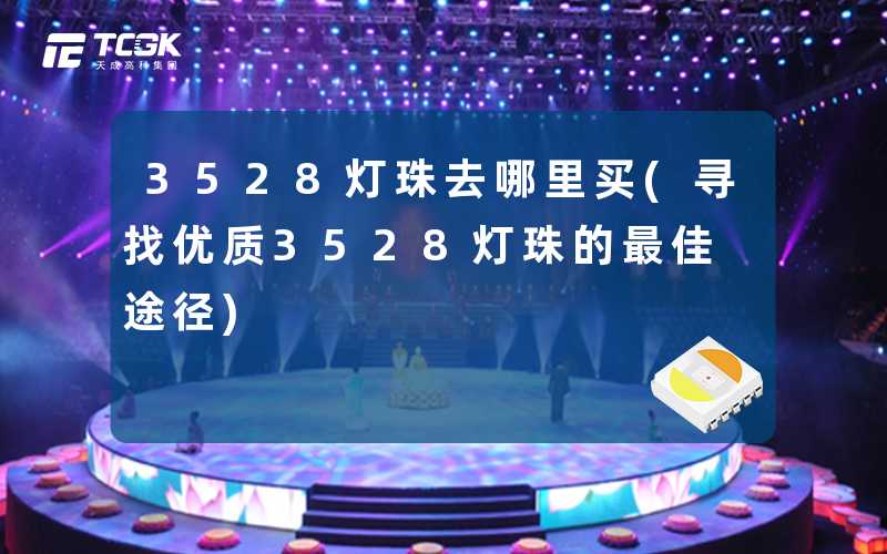 3528灯珠去哪里买(寻找优质3528灯珠的最佳途径)