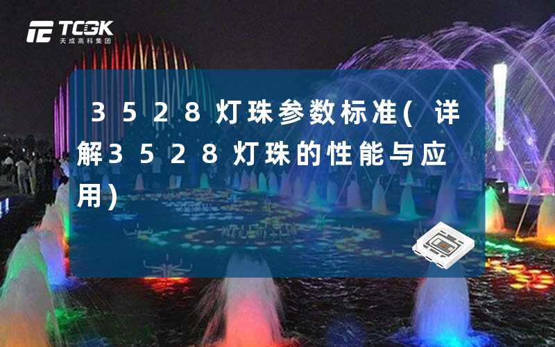 3528灯珠参数标准(详解3528灯珠的性能与应用)