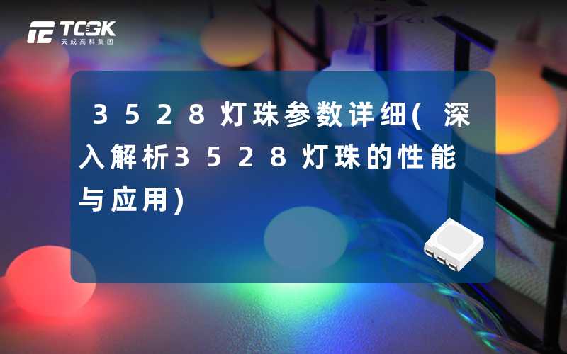 3528灯珠参数详细(深入解析3528灯珠的性能与应用)