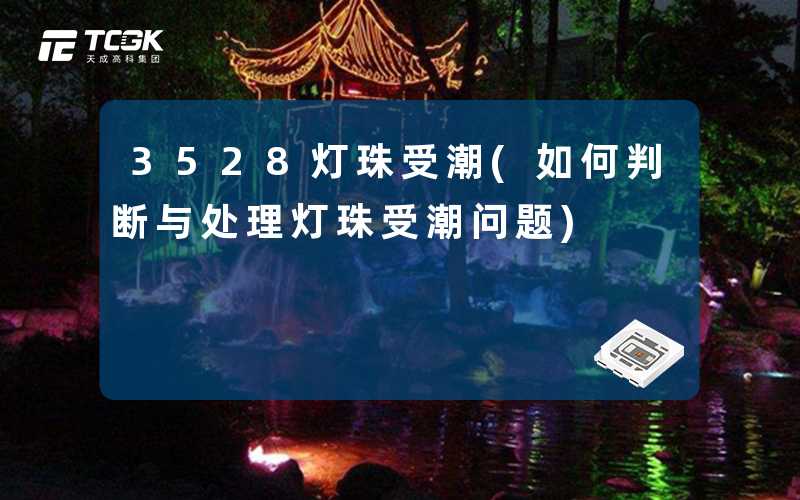 3528灯珠受潮(如何判断与处理灯珠受潮问题)