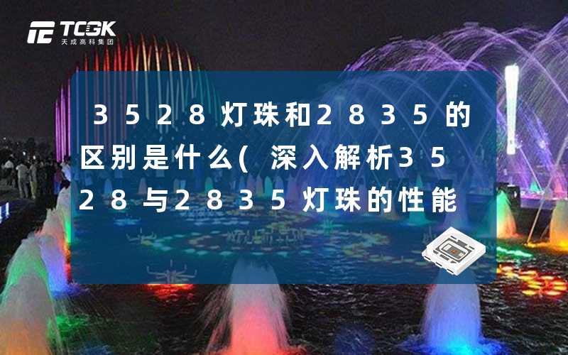 3528灯珠和2835的区别是什么(深入解析3528与2835灯珠的性能差异)