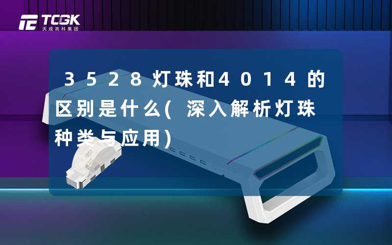 3528灯珠和4014的区别是什么(深入解析灯珠种类与应用)