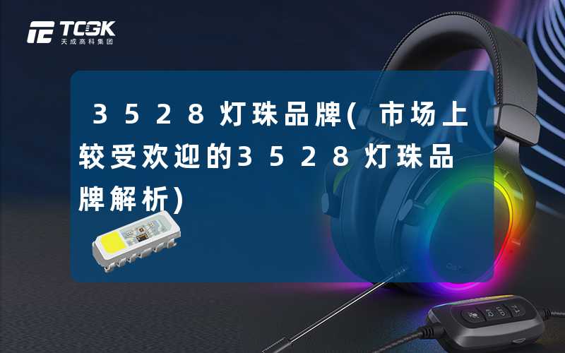 3528灯珠品牌(市场上较受欢迎的3528灯珠品牌解析)