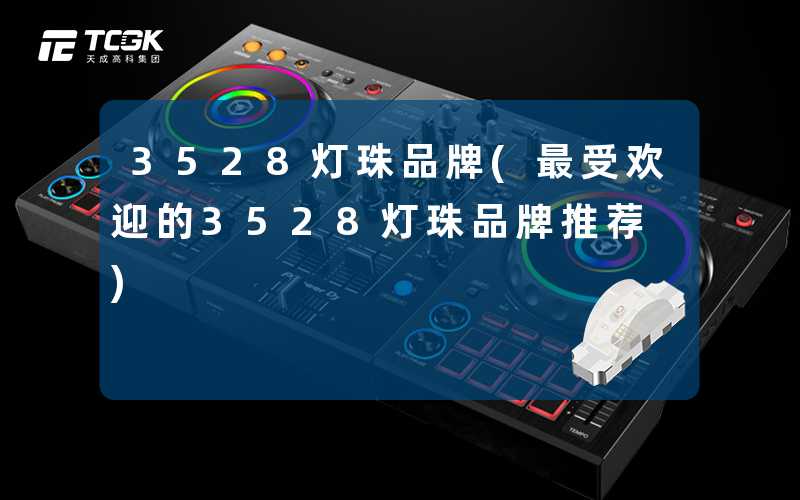 3528灯珠品牌(最受欢迎的3528灯珠品牌推荐)