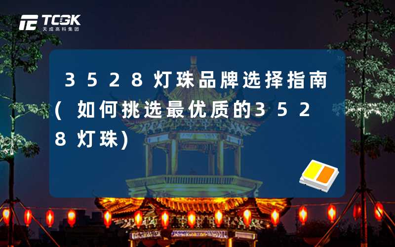 3528灯珠品牌选择指南(如何挑选最优质的3528灯珠)
