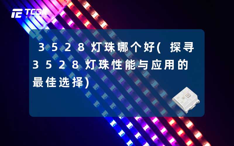 3528灯珠哪个好(探寻3528灯珠性能与应用的最佳选择)