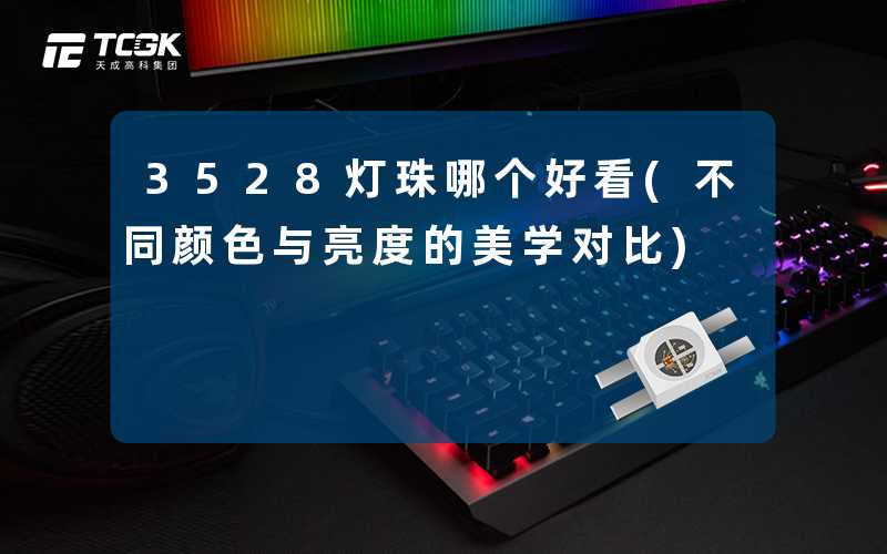 3528灯珠哪个好看(不同颜色与亮度的美学对比)