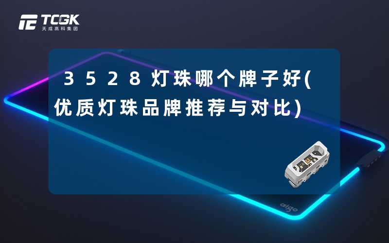 3528灯珠哪个牌子好(优质灯珠品牌推荐与对比)