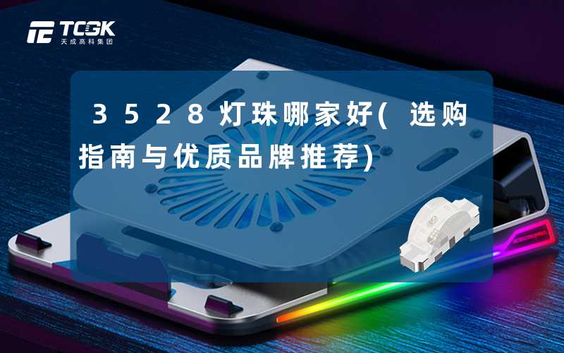 3528灯珠哪家好(选购指南与优质品牌推荐)