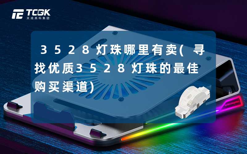 3528灯珠哪里有卖(寻找优质3528灯珠的最佳购买渠道)