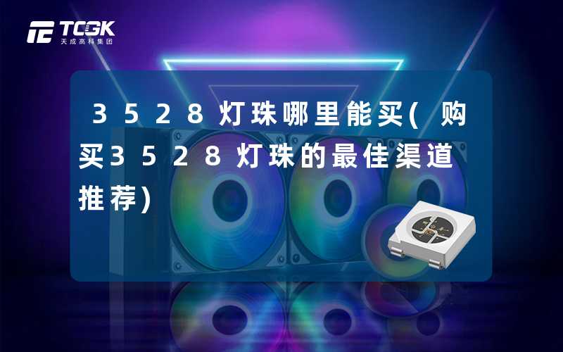 3528灯珠哪里能买(购买3528灯珠的最佳渠道推荐)