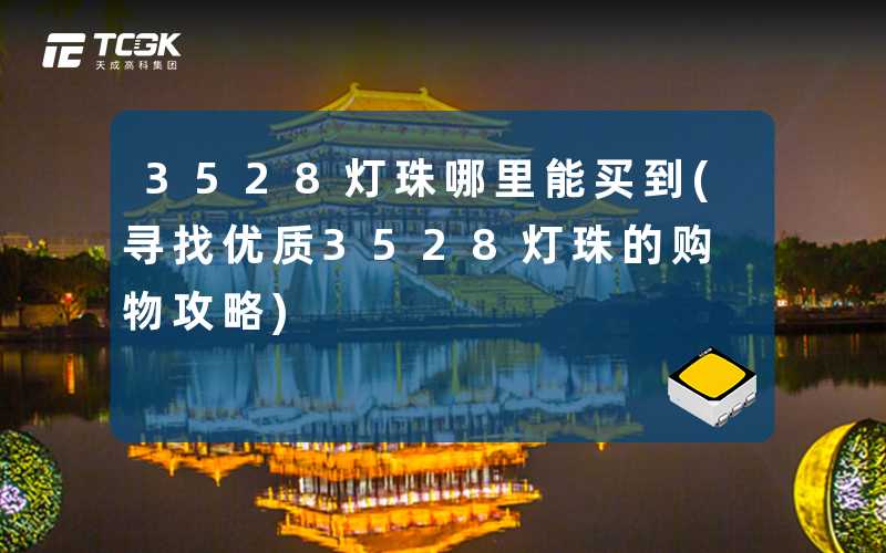 3528灯珠哪里能买到(寻找优质3528灯珠的购物攻略)