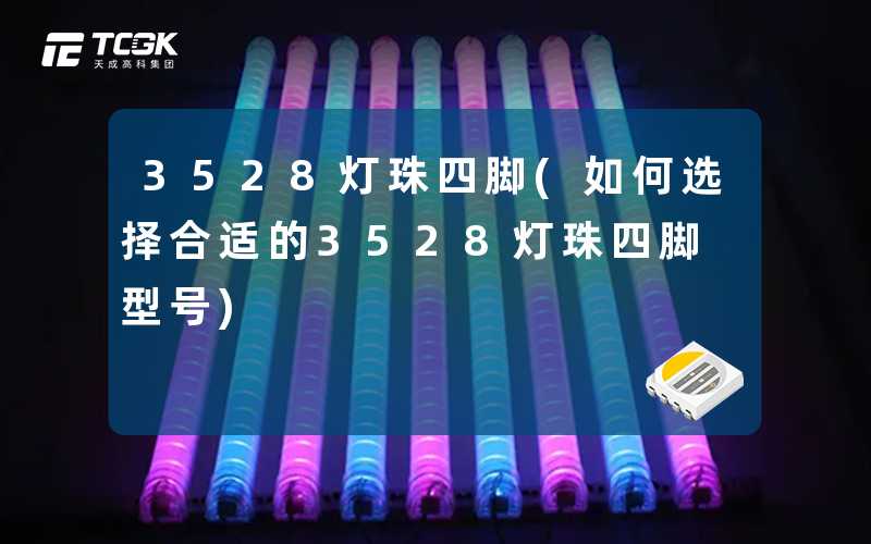 3528灯珠四脚(如何选择合适的3528灯珠四脚型号)