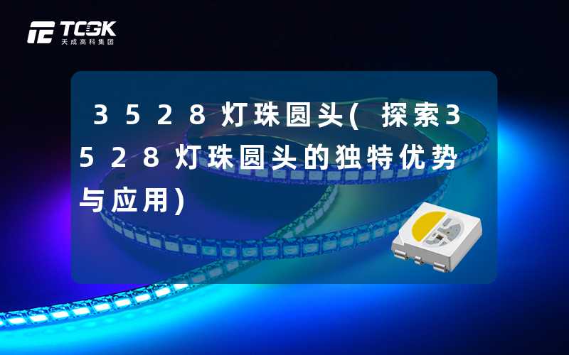 3528灯珠圆头(探索3528灯珠圆头的独特优势与应用)