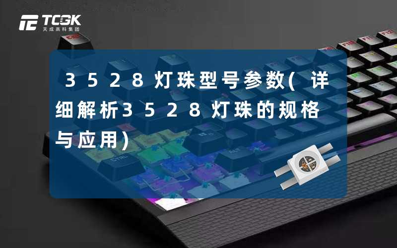 3528灯珠型号参数(详细解析3528灯珠的规格与应用)