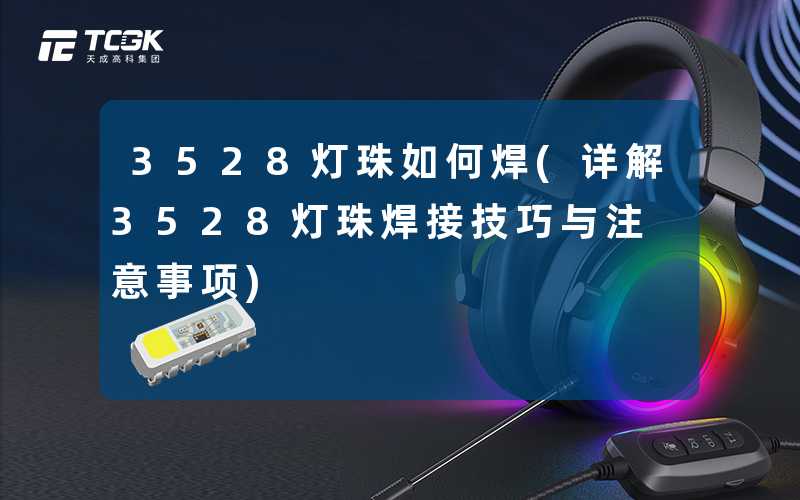3528灯珠如何焊(详解3528灯珠焊接技巧与注意事项)