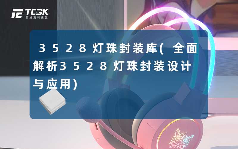 3528灯珠封装库(全面解析3528灯珠封装设计与应用)